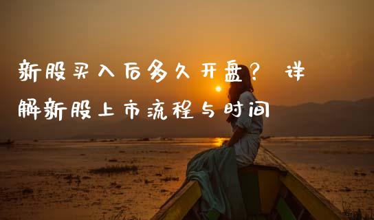 新股买入后多久开盘？ 详解新股上市流程与时间_https://m.jnbaishite.cn_财经新闻_第1张