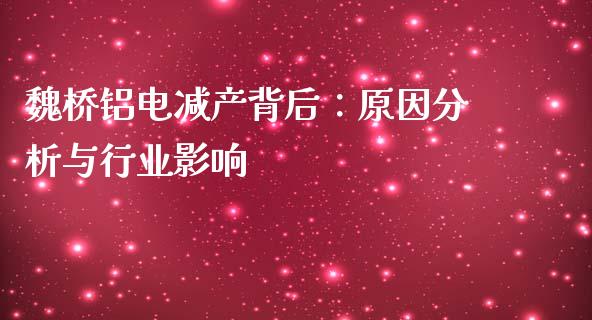 魏桥铝电减产背后：原因分析与行业影响_https://m.jnbaishite.cn_财经新闻_第1张