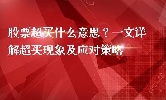 股票超买什么意思？一文详解超买现象及应对策略_https://m.jnbaishite.cn_金融市场_第1张