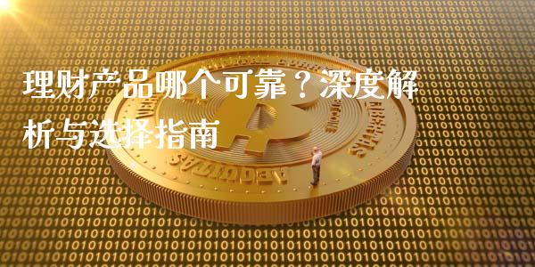 理财产品哪个可靠？深度解析与选择指南_https://m.jnbaishite.cn_财经新闻_第1张