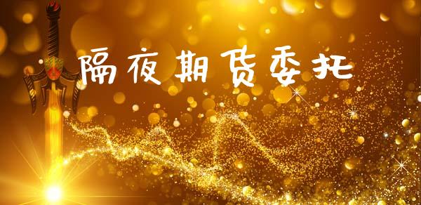 隔夜期货委托_https://m.jnbaishite.cn_投资管理_第1张