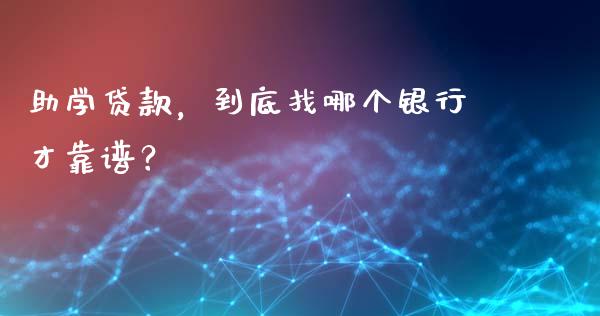 助学贷款，到底找哪个银行才靠谱？_https://m.jnbaishite.cn_投资管理_第1张