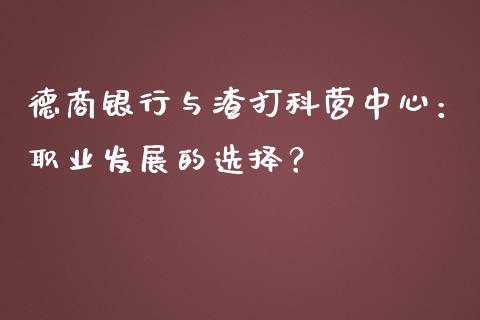 德商银行与渣打科营中心：职业发展的选择？_https://m.jnbaishite.cn_期货研报_第1张