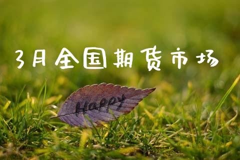 3月全国期货市场_https://m.jnbaishite.cn_金融市场_第1张