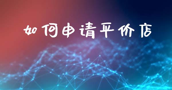 如何申请平价店_https://m.jnbaishite.cn_投资管理_第1张