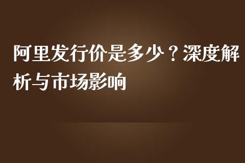 阿里发行价是多少？深度解析与市场影响_https://m.jnbaishite.cn_财经新闻_第1张