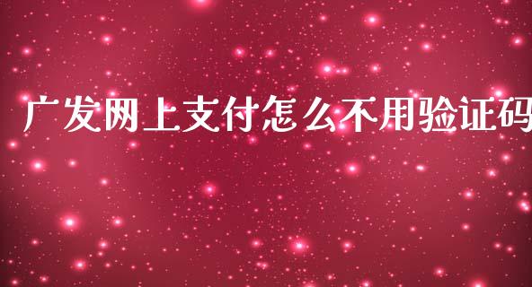 广发网上支付怎么不用验证码_https://m.jnbaishite.cn_财经新闻_第1张