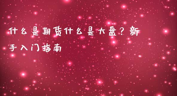什么是期货什么是大盘？新手入门指南_https://m.jnbaishite.cn_期货研报_第1张