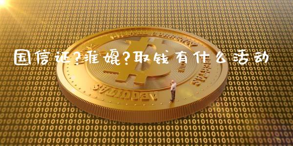 国信证?淮媲?取钱有什么活动_https://m.jnbaishite.cn_金融市场_第1张