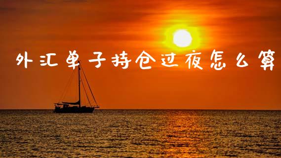 外汇单子持仓过夜怎么算_https://m.jnbaishite.cn_期货研报_第1张