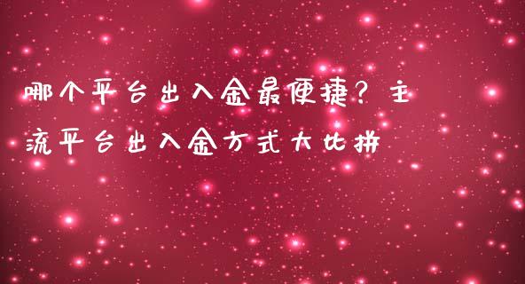 哪个平台出入金最便捷？主流平台出入金方式大比拼_https://m.jnbaishite.cn_财经新闻_第1张