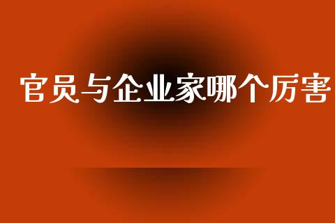 官员与企业家哪个厉害_https://m.jnbaishite.cn_金融市场_第1张