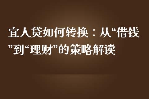 宜人贷如何转换：从“借钱”到“理财”的策略解读_https://m.jnbaishite.cn_期货研报_第1张