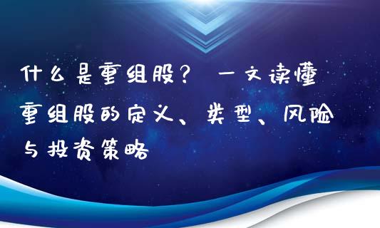 什么是重组股？ 一文读懂重组股的定义、类型、风险与投资策略_https://m.jnbaishite.cn_期货研报_第1张