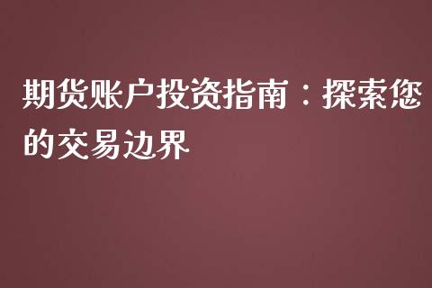 期货账户投资指南：探索您的交易边界_https://m.jnbaishite.cn_期货研报_第1张