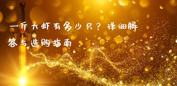 一斤大虾有多少只？详细解答与选购指南_https://m.jnbaishite.cn_财经新闻_第1张