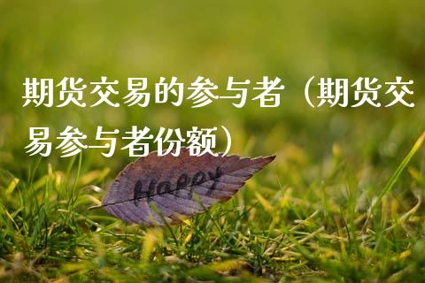 期货交易的参与者（期货交易参与者份额）_https://m.jnbaishite.cn_期货研报_第1张