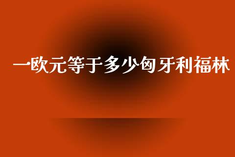 一欧元等于多少匈牙利福林_https://m.jnbaishite.cn_金融市场_第1张