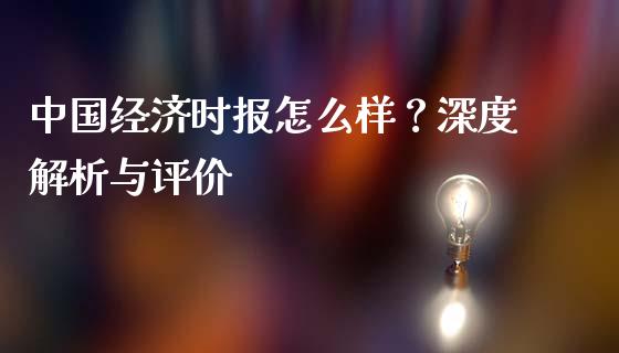 中国经济时报怎么样？深度解析与评价_https://m.jnbaishite.cn_期货研报_第1张
