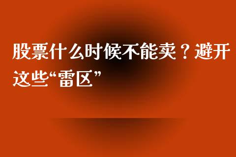 股票什么时候不能卖？避开这些“雷区”_https://m.jnbaishite.cn_投资管理_第1张