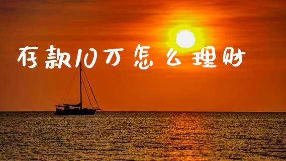 存款10万怎么理财_https://m.jnbaishite.cn_投资管理_第1张