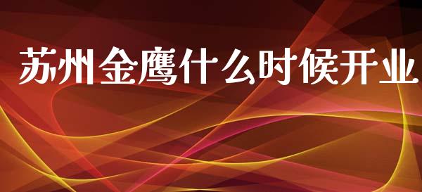 苏州金鹰什么时候开业_https://m.jnbaishite.cn_财经新闻_第1张