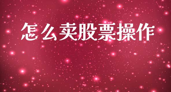 怎么卖股票操作_https://m.jnbaishite.cn_期货研报_第1张