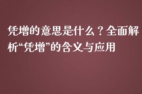 凭增的意思是什么？全面解析“凭增”的含义与应用_https://m.jnbaishite.cn_投资管理_第1张