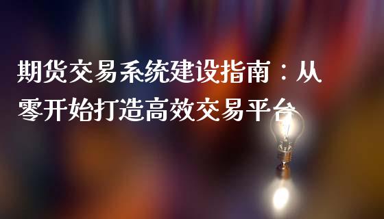 期货交易系统建设指南：从零开始打造高效交易平台_https://m.jnbaishite.cn_投资管理_第1张