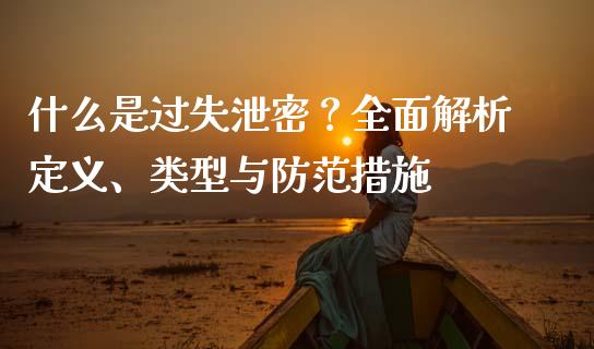 什么是过失泄密？全面解析定义、类型与防范措施_https://m.jnbaishite.cn_金融市场_第1张