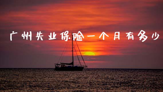 广州失业保险一个月有多少_https://m.jnbaishite.cn_期货研报_第1张