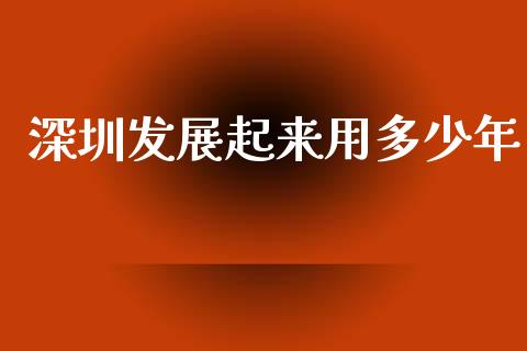 深圳发展起来用多少年_https://m.jnbaishite.cn_金融市场_第1张