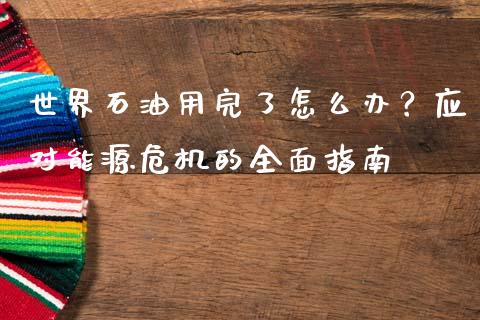 世界石油用完了怎么办？应对能源危机的全面指南_https://m.jnbaishite.cn_财经新闻_第1张