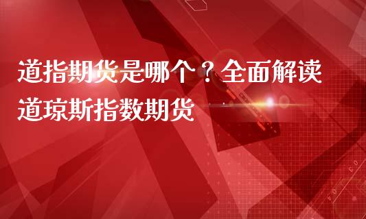 道指期货是哪个？全面解读道琼斯指数期货_https://m.jnbaishite.cn_财经新闻_第1张