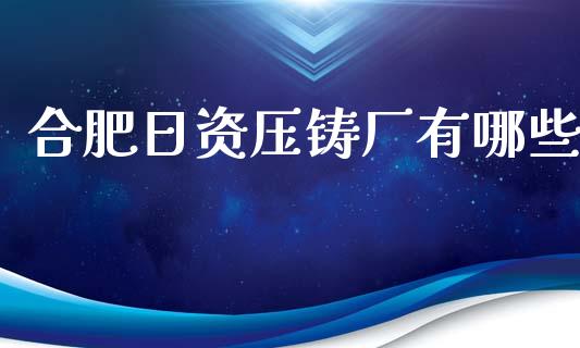 合肥日资压铸厂有哪些_https://m.jnbaishite.cn_金融市场_第1张