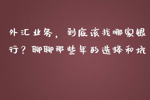 外汇业务，到底该找哪家银行？聊聊那些年的选择和坑_https://m.jnbaishite.cn_投资管理_第1张