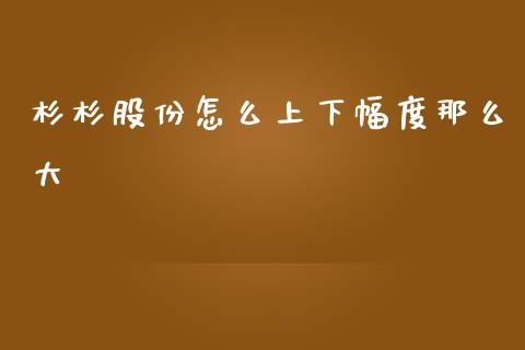 杉杉股份怎么上下幅度那么大_https://m.jnbaishite.cn_金融市场_第1张