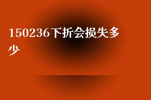 150236下折会损失多少_https://m.jnbaishite.cn_金融市场_第1张