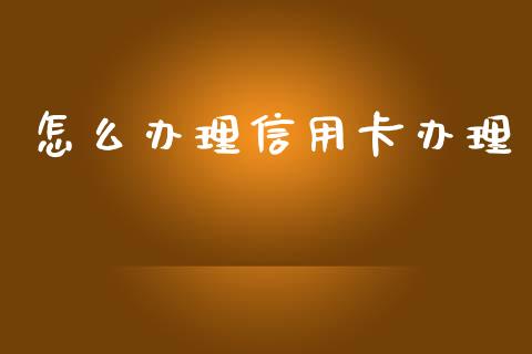 怎么办理信用卡办理_https://m.jnbaishite.cn_金融市场_第1张
