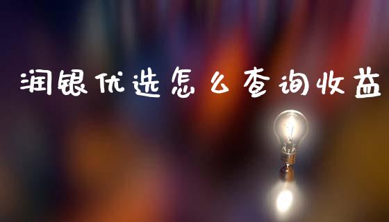 润银优选怎么查询收益_https://m.jnbaishite.cn_财经新闻_第1张