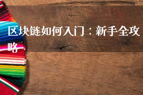 区块链如何入门:新手全攻略_财经新闻_第1张_财经新闻_投资管理_金融市场_期货研报 区块链如何入门:新手全攻略_https://m.jnbaishite.cn_财经新闻_第1张