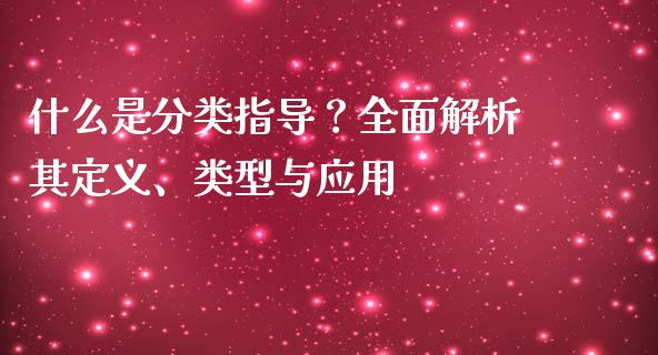 什么是分类指导？全面解析其定义、类型与应用_https://m.jnbaishite.cn_投资管理_第1张