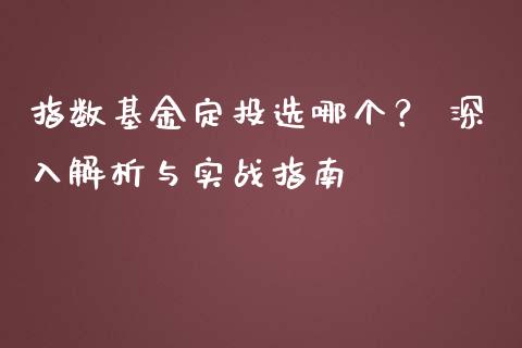 指数基金定投选哪个？ 深入解析与实战指南_https://m.jnbaishite.cn_财经新闻_第1张