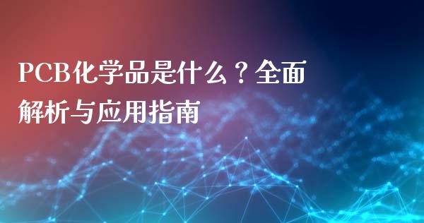 PCB化学品是什么？全面解析与应用指南_https://m.jnbaishite.cn_财经新闻_第1张