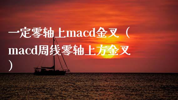 一定零轴上macd金叉（macd周线零轴上方金叉）_https://m.jnbaishite.cn_金融市场_第1张