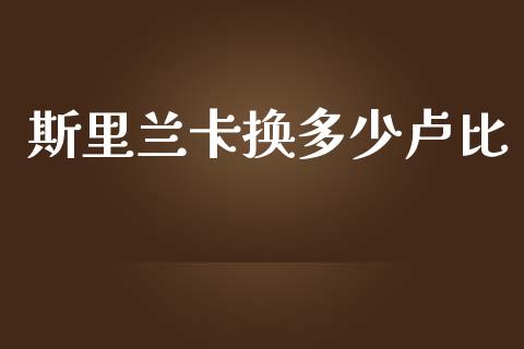 斯里兰卡换多少卢比_https://m.jnbaishite.cn_期货研报_第1张