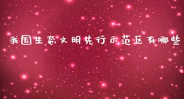 我国生态文明先行示范区有哪些_https://m.jnbaishite.cn_金融市场_第1张