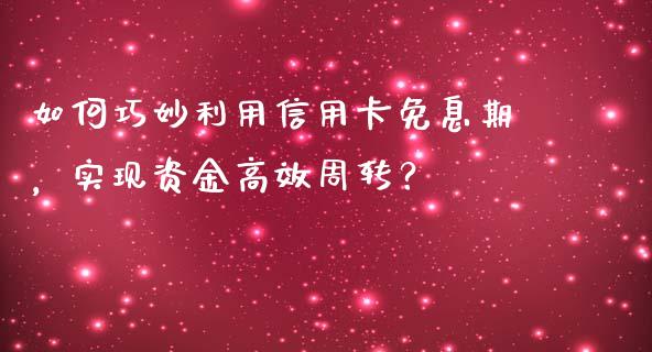 如何巧妙利用信用卡免息期，实现资金高效周转？_https://m.jnbaishite.cn_期货研报_第1张