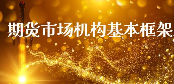 期货市场机构基本框架_https://m.jnbaishite.cn_期货研报_第1张