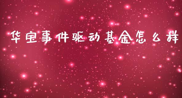 华宝事件驱动基金怎么样_https://m.jnbaishite.cn_期货研报_第1张